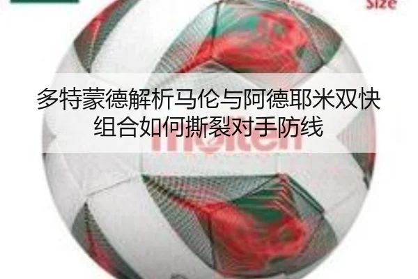 多特蒙德解析马伦与阿德耶米双快组合如何撕裂对手防线