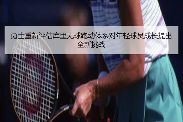 勇士重新评估库里无球跑动体系对年轻球员成长提出全新挑战