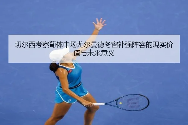 切尔西考察葡体中场尤尔曼德冬窗补强阵容的现实价值与未来意义